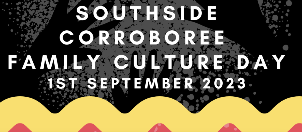 black background with white writing Southside Corroboree Family Culture Day 1st September 2023